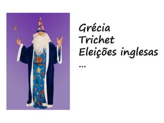 Grécia
Trichet
Eleições inglesas
…
 