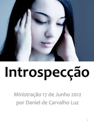 Introspecção
 Ministração 17 de Junho 2012
  por Daniel de Carvalho Luz

                                1
 