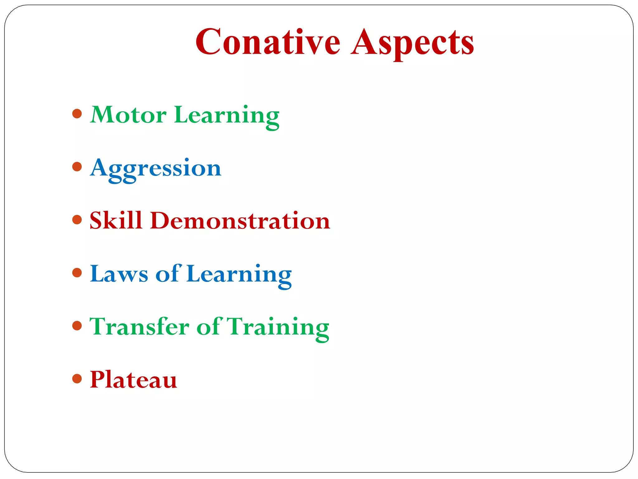 Conative Aspects
 Motor Learning
 Aggression
 Skill Demonstration
 Laws of Learning
 Transfer of Training
 Plateau
 