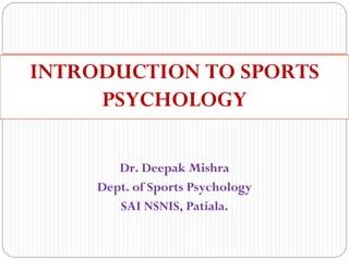 Dr. Deepak Mishra
Dept. of Sports Psychology
SAI NSNIS, Patiala.
INTRODUCTION TO SPORTS
PSYCHOLOGY
 