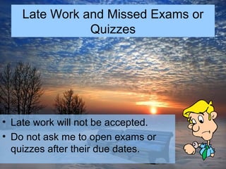 • Late work will not be accepted.
• Do not ask me to open exams or
quizzes after their due dates.
Late Work and Missed Exams or
Quizzes
 