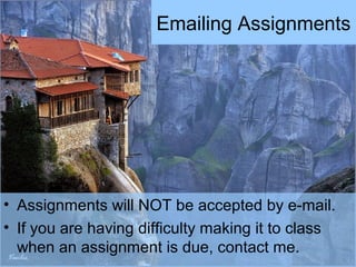 Emailing Assignments
• Assignments will NOT be accepted by e-mail.
• If you are having difficulty making it to class
when an assignment is due, contact me.
 