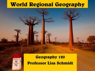 World Regional Geography
Geography 120
Professor Lisa Schmidt
 