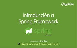 Introducción a
Spring Framework
https://github.com/grayshirts/demo-spring-mongo
by Mariano Ruiz @ Grayshirts
 