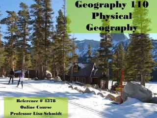 Geography 110
Physical
Geography
Reference # 4378
Online Course
Professor Lisa Schmidt
 