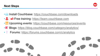 5858
• 💻 Install Couchbase: https://couchbase.com/downloads
• 👩🏽🏫 Free training: https://learn.couchbase.com
• 📅 Upcoming events: https://couchbase.com/resources/events
• 📝 Blogs: https://blog.couchbase.com/category/analytics/
•❔ Forums: https://forums.couchbase.com/c/analytics
Next Steps
 