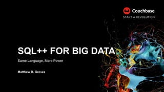 SQL++ FOR BIG DATA
Same Language, More Power
Matthew D. Groves
 