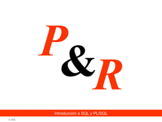 P&
R
Introducción a SQL y PL/SQL
1-103

 