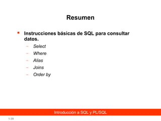 Resumen


Instrucciones básicas de SQL para consultar
datos.
–

Select

–

Where

–

Alias

–

Joins

–

Order by

Introducción a SQL y PL/SQL
1-39

 