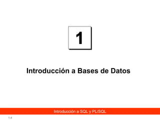 Introducción a Bases de Datos

Introducción a SQL y PL/SQL
1-4

 