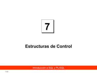 7
Estructuras de Control

Introducción a SQL y PL/SQL
1-68

 