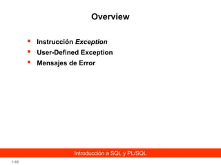 Overview




Instrucción Exception
User-Defined Exception
Mensajes de Error

Introducción a SQL y PL/SQL
1-89

 