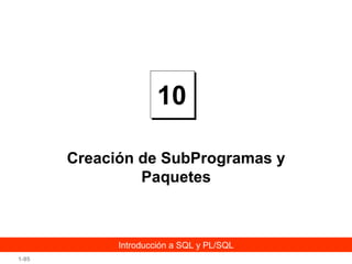 10
Creación de SubProgramas y
Paquetes

Introducción a SQL y PL/SQL
1-95

 