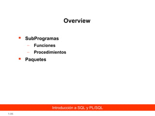 Overview


SubProgramas
–
–



Funciones
Procedimientos

Paquetes

Introducción a SQL y PL/SQL
1-96

 