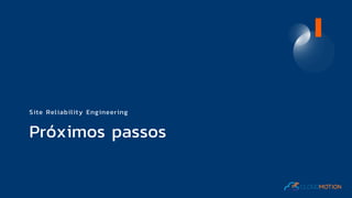 Próximos passos
Site Reliability Engineering
 