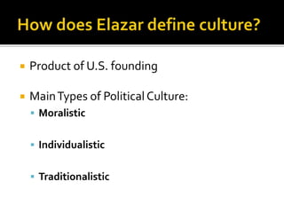  Product of U.S. founding
 MainTypes of PoliticalCulture:
 Moralistic
 Individualistic
 Traditionalistic
 