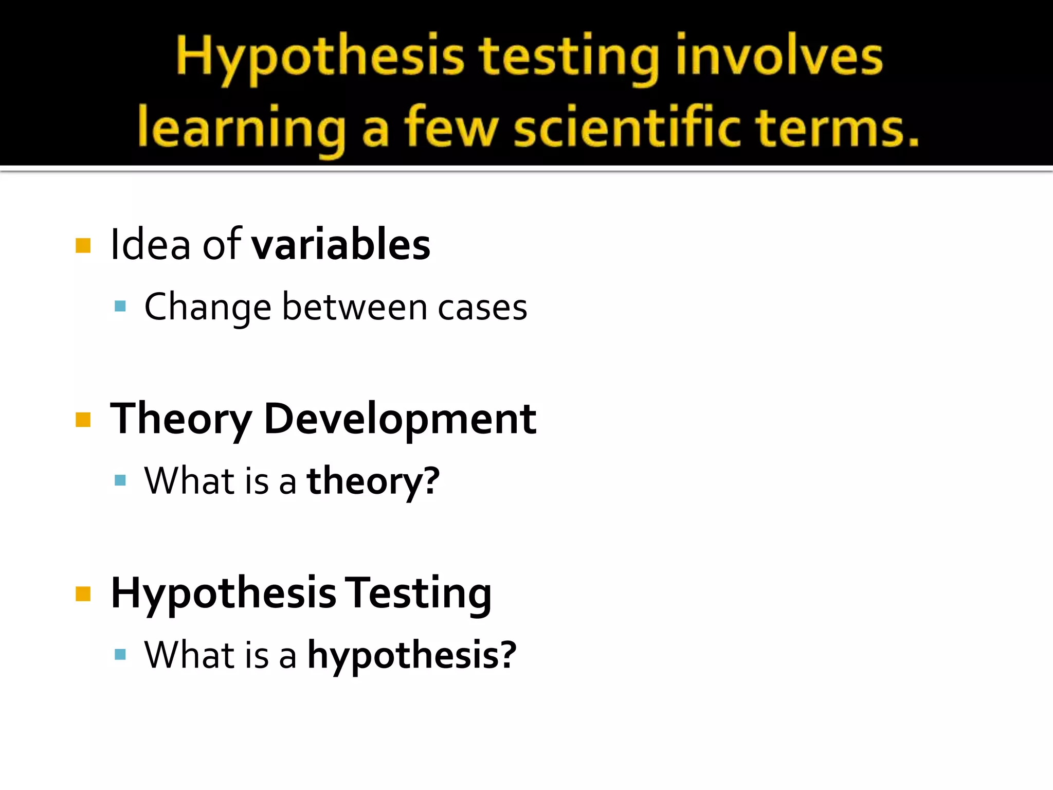  Idea of variables
 Change between cases
 Theory Development
 What is a theory?
 HypothesisTesting
 What is a hypothesis?
 