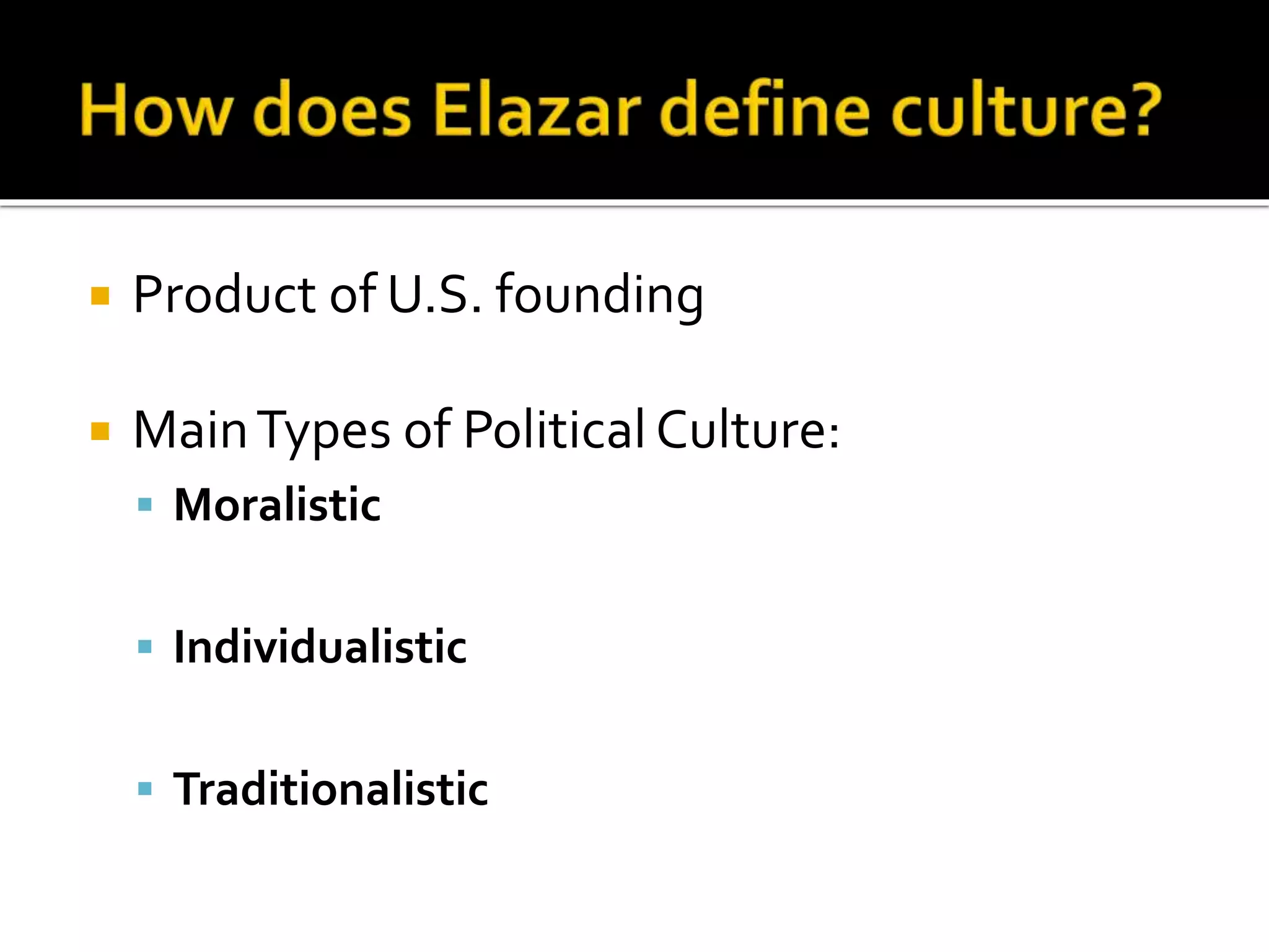  Product of U.S. founding
 MainTypes of Political Culture:
 Moralistic
 Individualistic
 Traditionalistic
 