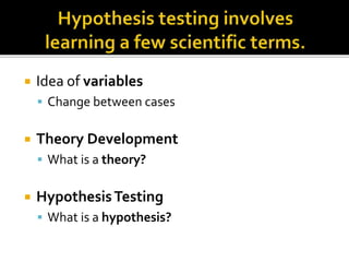  Idea of variables
 Change between cases
 Theory Development
 What is a theory?
 HypothesisTesting
 What is a hypothesis?
 