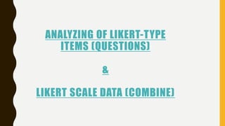 ANALYZING OF LIKERT-TYPE
ITEMS (QUESTIONS)
&
LIKERT SCALE DATA (COMBINE)
 