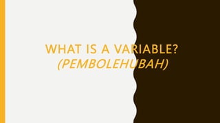 WHAT IS A VARIABLE?
(PEMBOLEHUBAH)
 