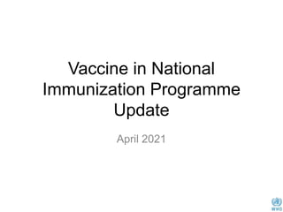 Vaccine in National
Immunization Programme
Update
April 2021
 