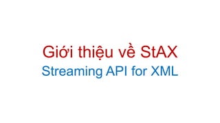 Giới thiệu về StAX
Streaming API for XML
 