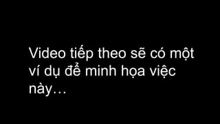 Video tiếp theo sẽ có một
ví dụ để minh họa việc
này…
 