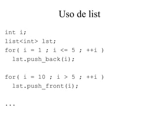 Uso de list int i; list<int> lst;  for( i = 1 ; i <= 5 ; ++i ) lst.push_back(i); for( i = 10 ; i > 5 ; ++i )  lst.push_front(i); ... 