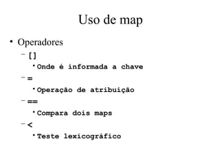 Uso de map Operadores [] Onde é informada a chave = Operação de atribuição == Compara dois maps < Teste lexicográfico 