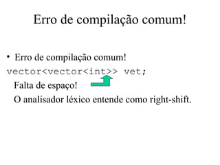 Erro de compilação comum! Erro de compilação comum!   vector<vector<int>> vet; Falta de espaço! O analisador léxico entende como right-shift. 