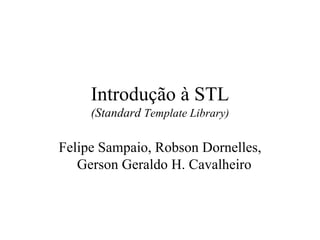 Introdução à STL (Standard  Template Library) Felipe Sampaio, Robson Dornelles, Gerson Geraldo H. Cavalheiro  