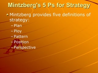 Mintzberg's 5 Ps for Strategy
Mintzberg provides five definitions of
strategy:
– Plan
– Ploy
– Pattern
– Position
– Perspective
 
