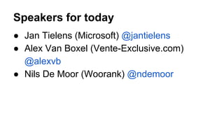 Speakers for today
● Jan Tielens (Microsoft) @jantielens
● Alex Van Boxel (Vente-Exclusive.com)
@alexvb
● Nils De Moor (Woorank) @ndemoor
 