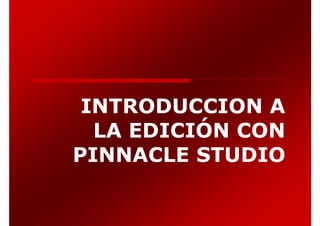 INTRODUCCION A
  LA EDICIÓN CON
PINNACLE STUDIO
 