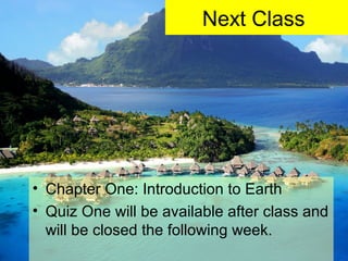 Next Class
• Chapter One: Introduction to Earth
• Quiz One will be available after class and
will be closed the following week.
 