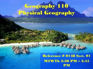 Geography 110
Physical Geography
Reference # 0148 Sect. 01
MTWTh 2:30 PM – 3:45
PM
 