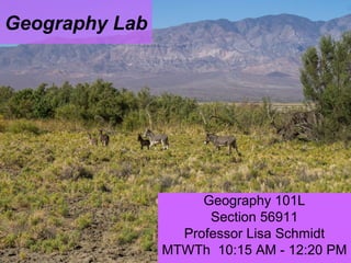 Geography Lab
Geography 101L
Section 56911
Professor Lisa Schmidt
MTWTh 10:15 AM - 12:20 PM
 