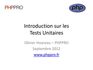 Introduction sur les
   Tests Unitaires
Olivier Hoareau – PHPPRO
     Septembre 2012
      www.phppro.fr
 