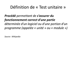 Définition de « Test unitaire »
Procédé permettant de s'assurer du
fonctionnement correct d'une partie
déterminée d'un log...