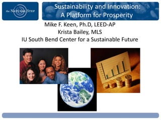 Sustainability and Innovation:
A Platform for Prosperity
Mike F. Keen, Ph.D., LEED AP
IU South Bend Center for a Sustainable Future
Mike F. Keen, Ph.D, LEED-AP
Krista Bailey, MLS
IU South Bend Center for a Sustainable Future
 