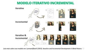 13
MODELO ITERATIVO INCREMENTAL
Leia mais sobre esse modelo em: Larman&Basili (2003). Iterative and Incremental Development: A Brief History
 