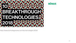 21
BÔNUS
https://www.technologyreview.com/lists/technologies/2018/
 