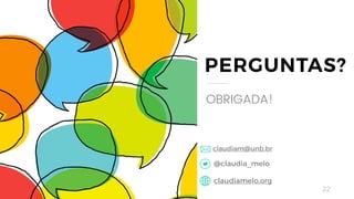 22
PERGUNTAS?
OBRIGADA!
@claudia_melo
claudiamelo.org
claudiam@unb.br
 