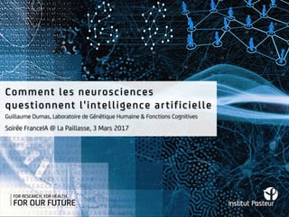 Comment les neurosciences
questionnent l'intelligence artificielle
Soirée FranceIA @ La Paillasse, 3 Mars 2017
Guillaume Dumas, Laboratoire de Génétique Humaine & Fonctions Cognitives
 