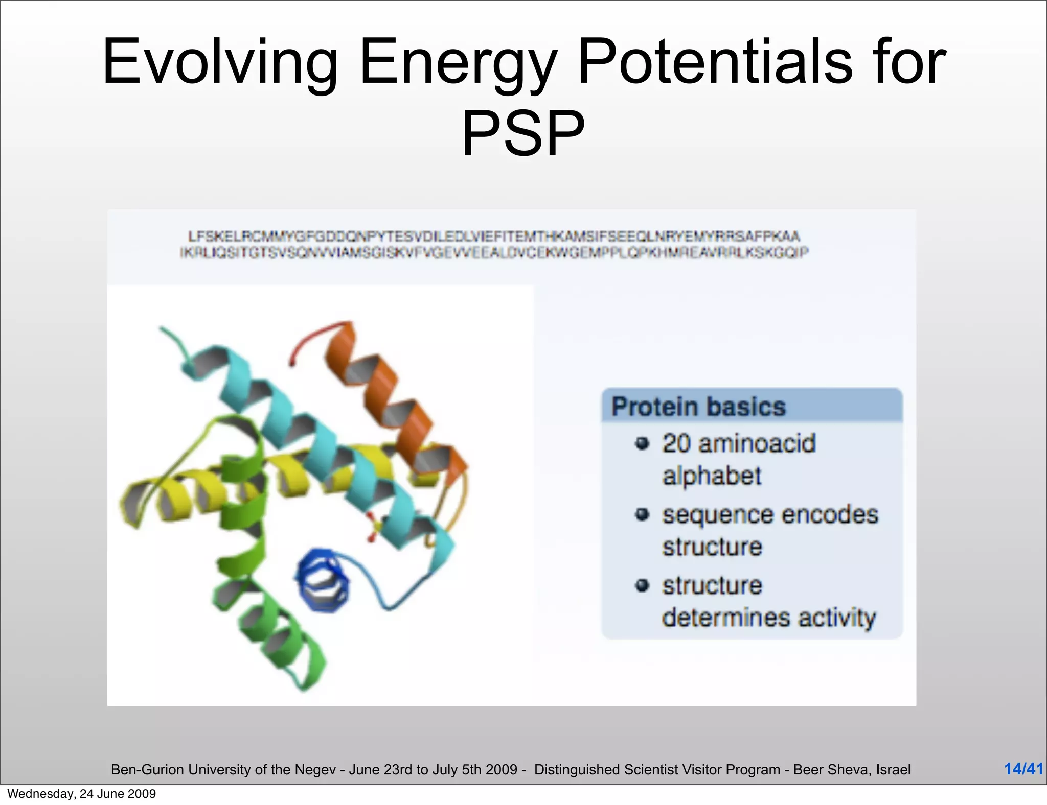 Evolving Energy Potentials for
                          PSP




                Ben-Gurion University of the Negev - June 23rd to July 5th 2009 - Distinguished Scientist Visitor Program - Beer Sheva, Israel   14/41
Wednesday, 24 June 2009
 