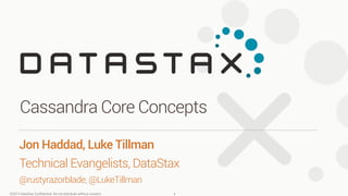 ©2013 DataStax Conﬁdential. Do not distribute without consent.
Jon Haddad, Luke Tillman
Technical Evangelists, DataStax
@rustyrazorblade, @LukeTillman
Cassandra Core Concepts
1
 