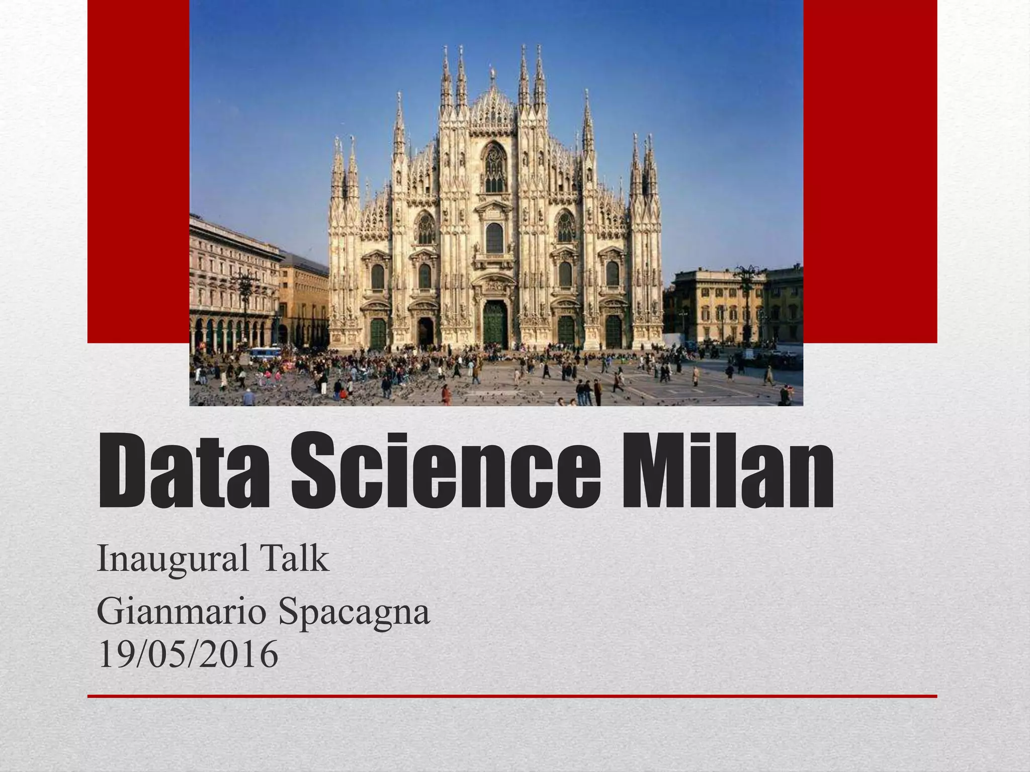 Data Science Milan
Inaugural Talk
Gianmario Spacagna
19/05/2016