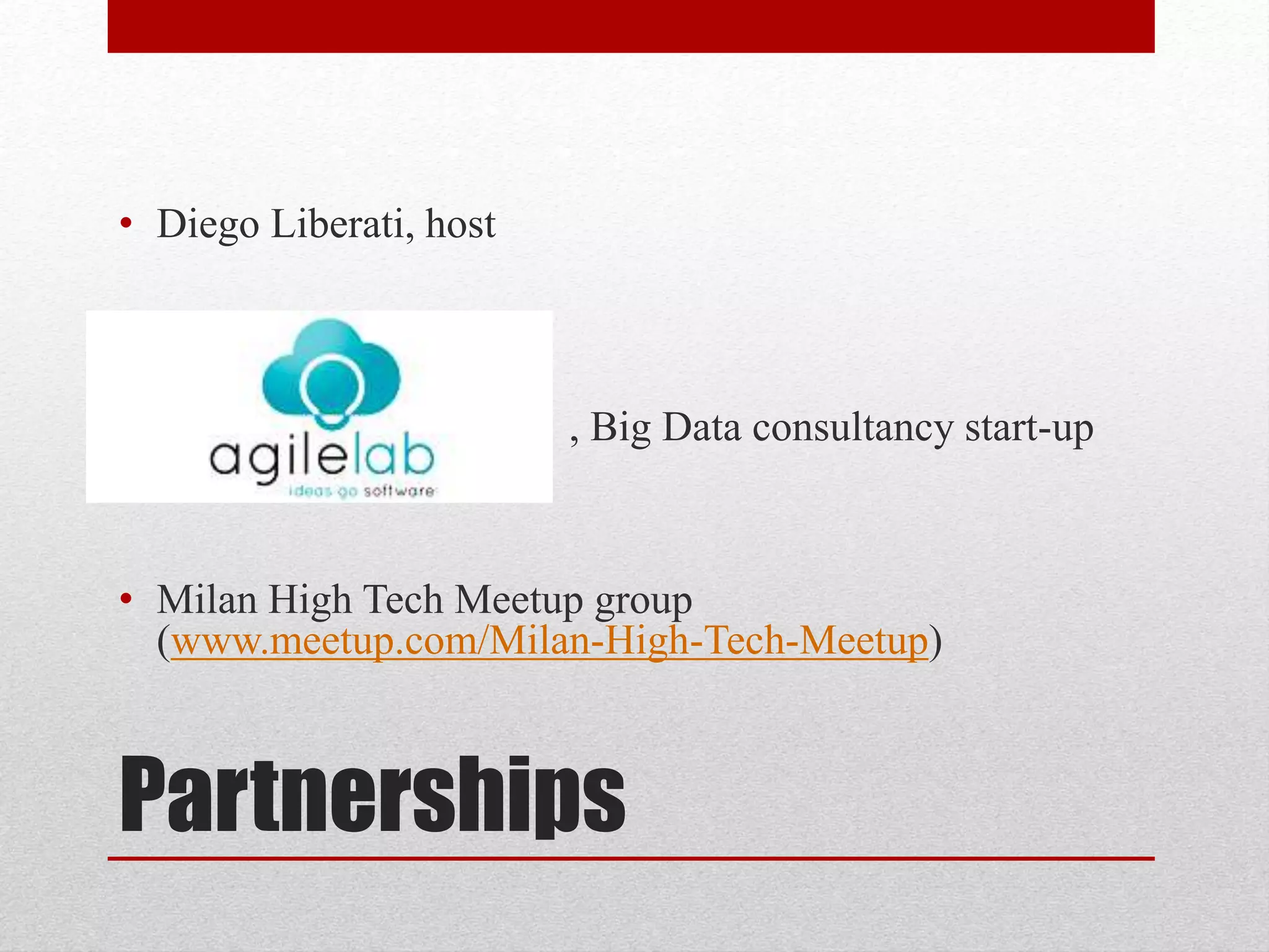 Partnerships
• Diego Liberati, host
• , Big Data consultancy start-up
• Milan High Tech Meetup group
(www.meetup.com/Milan-High-Tech-Meetup)