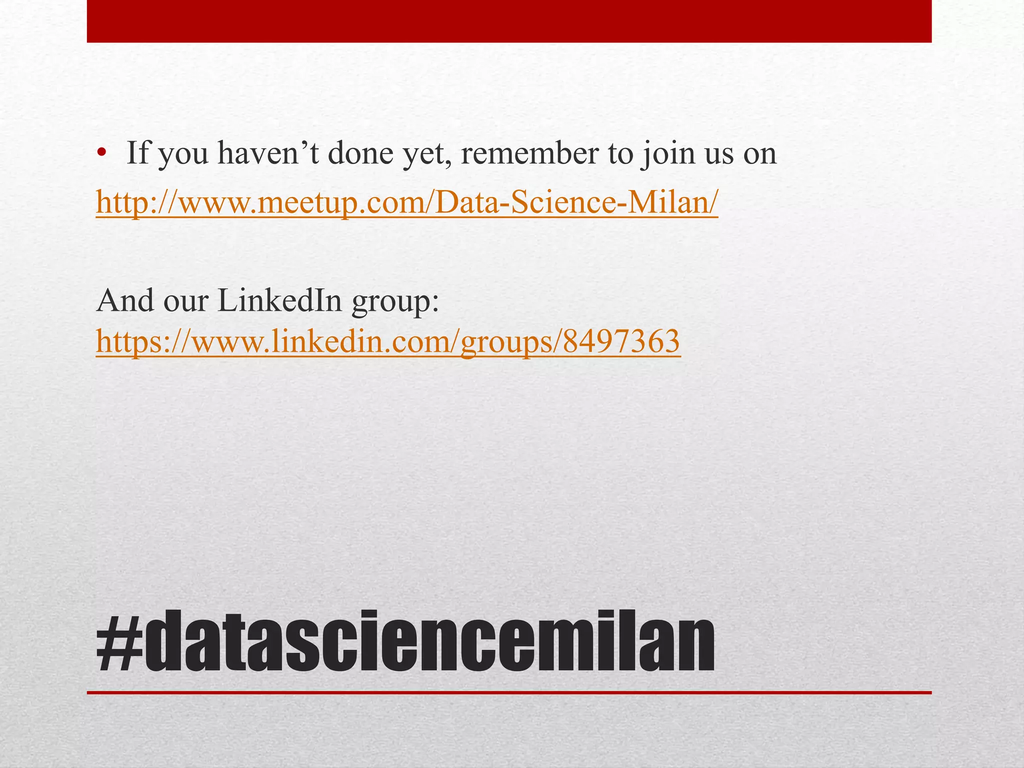 #datasciencemilan
• If you haven’t done yet, remember to join us on
http://www.meetup.com/Data-Science-Milan/
And our LinkedIn group:
https://www.linkedin.com/groups/8497363